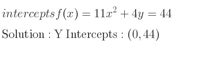 The intercepts of f(x)=11x^2+4y=44 is Y Intercepts: (0,44)